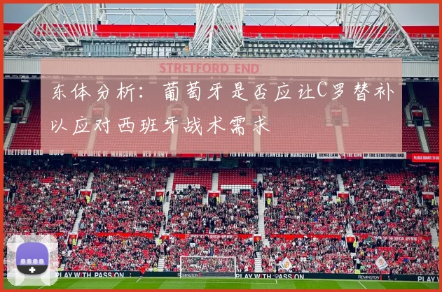 东体分析：葡萄牙是否应让C罗替补以应对西班牙战术需求