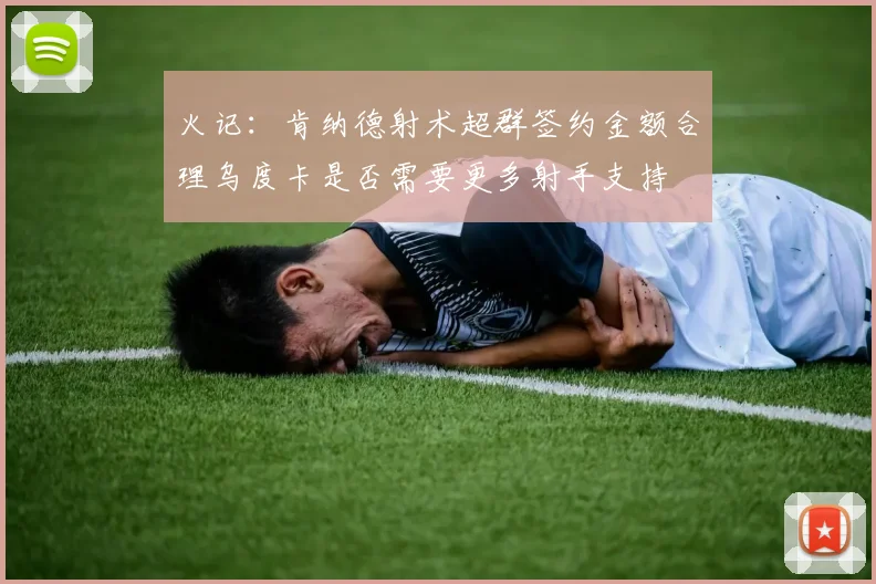 火记：肯纳德射术超群签约金额合理乌度卡是否需要更多射手支持