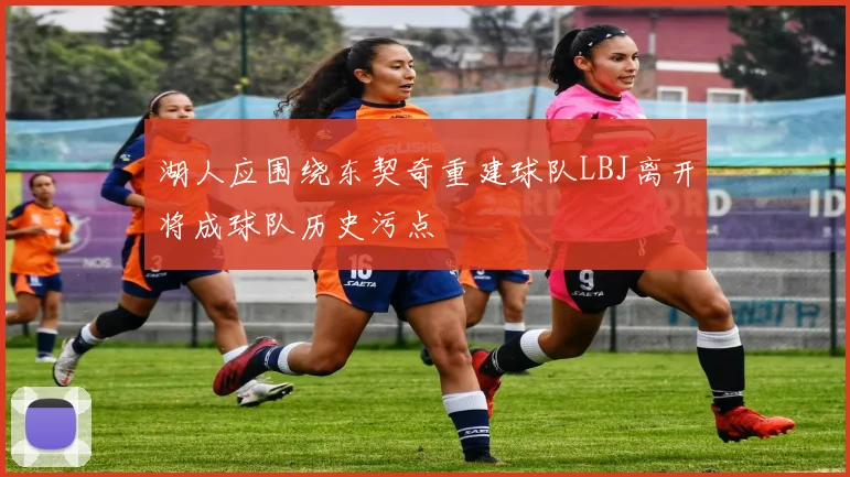 湖人应围绕东契奇重建球队LBJ离开将成球队历史污点