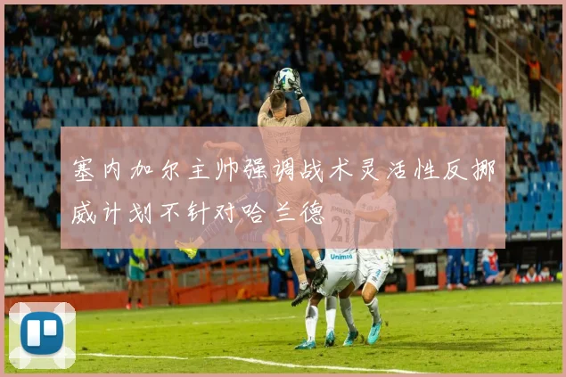 塞内加尔主帅强调战术灵活性反挪威计划不针对哈兰德