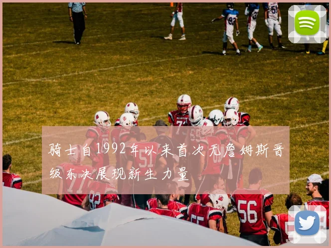 骑士自1992年以来首次无詹姆斯晋级东决展现新生力量