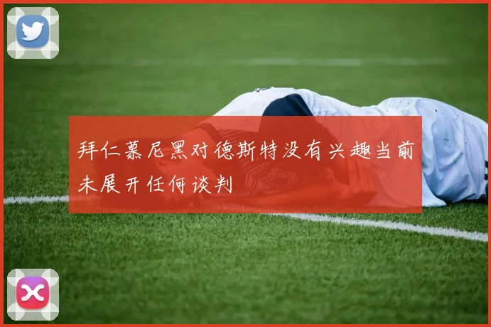 拜仁慕尼黑对德斯特没有兴趣当前未展开任何谈判