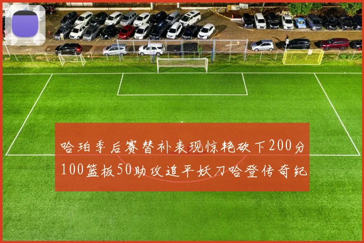 哈珀季后赛替补表现惊艳砍下200分100篮板50助攻追平妖刀哈登传奇纪录