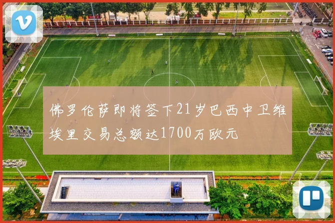 佛罗伦萨即将签下21岁巴西中卫维埃里交易总额达1700万欧元